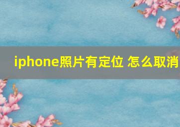 iphone照片有定位 怎么取消